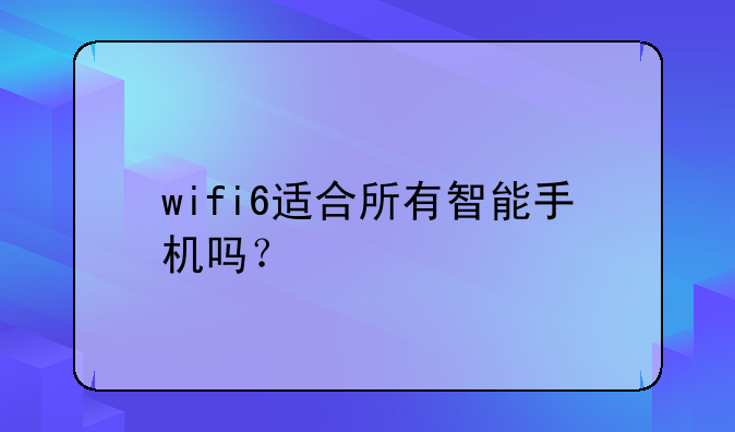 wifi6适合所有智能手机吗？
