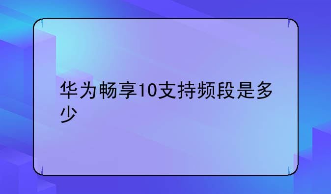 华为畅享10支持频段是多少