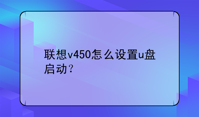联想v450怎么设置u盘启动？