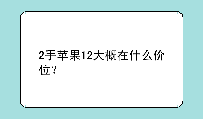 2手苹果12大概在什么价位？