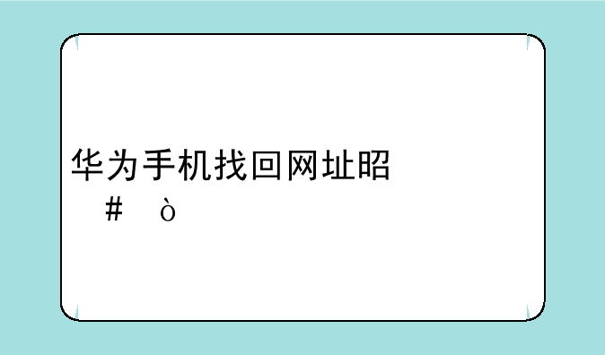 华为手机找回网址是什么？