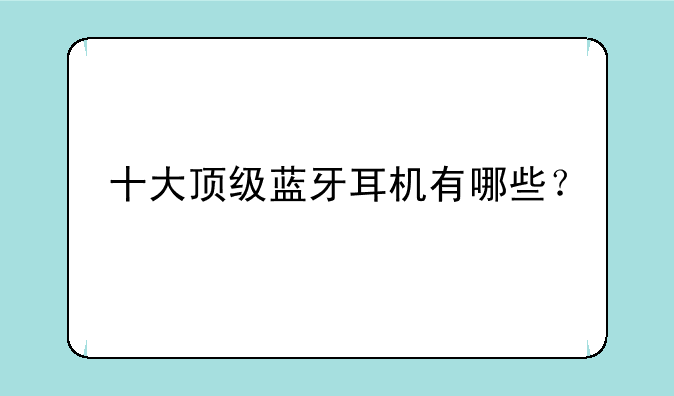 十大顶级蓝牙耳机有哪些？