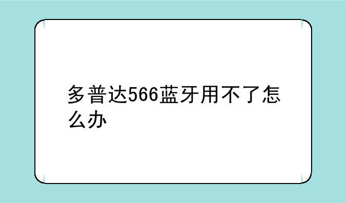 多普达566蓝牙用不了怎么办