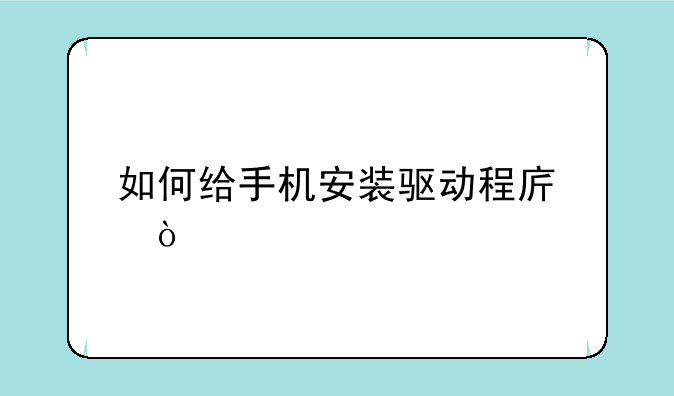 如何给手机安装驱动程序？