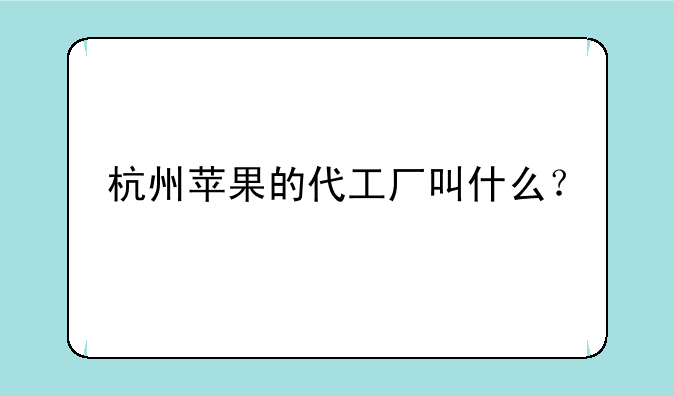 杭州苹果的代工厂叫什么？