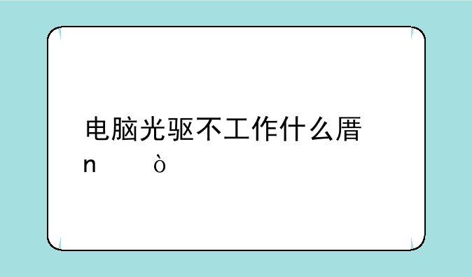 电脑光驱不工作什么原因？