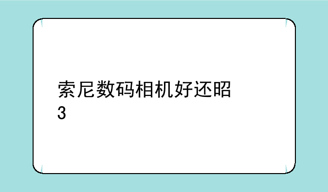 索尼数码相机好还是富士好