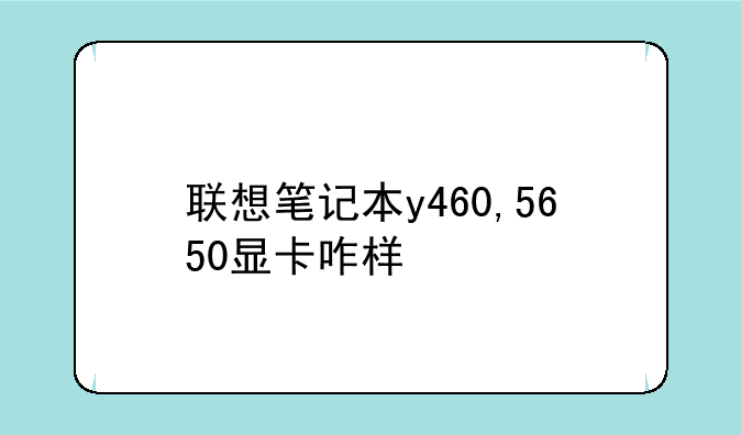 联想笔记本y460,5650显卡咋样