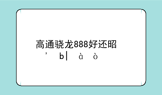 高通骁龙888好还是三星980？
