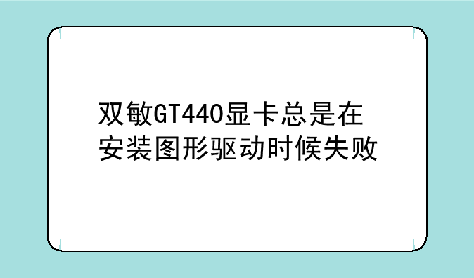双敏GT440显卡总是在安装图形驱动时候失败