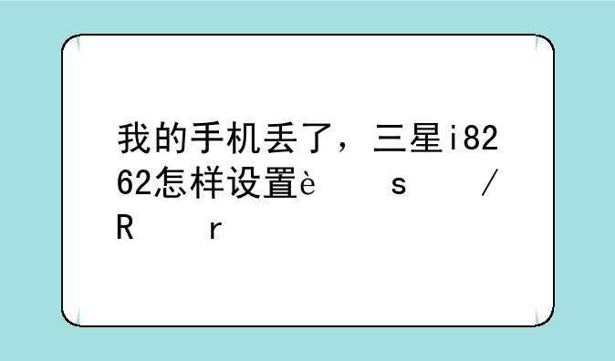 我的手机丢了，三星i8262怎样设置远程锁机
