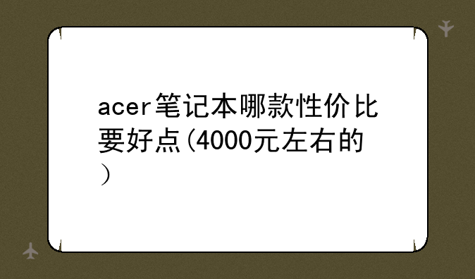 acer笔记本哪款性价比要好点(4000元左右的）