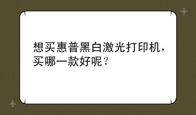 想买惠普黑白激光打印机，买哪一款好呢？