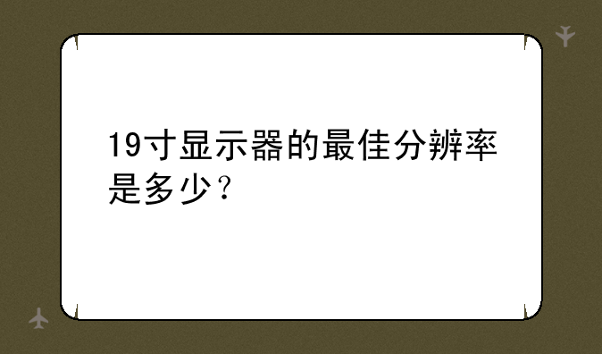 19寸显示器的最佳分辨率是多少？