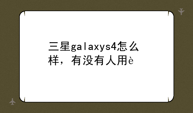 三星galaxys4怎么样，有没有人用过