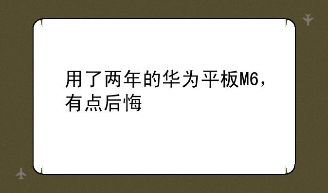 用了两年的华为平板M6，有点后悔