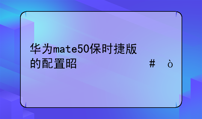 华为mate50保时捷版的配置是什么？