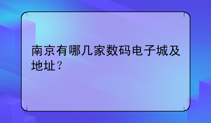 南京有哪几家数码电子城及地址？