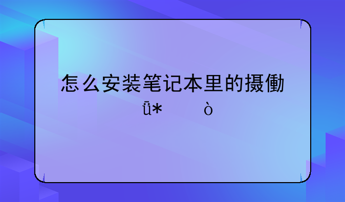 怎么安装笔记本里的摄像头驱动？