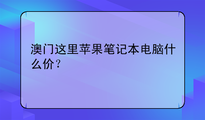 澳门这里苹果笔记本电脑什么价？