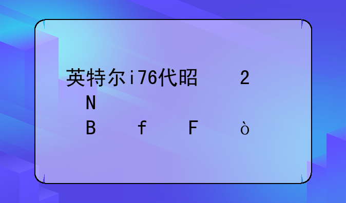 英特尔i76代是指哪几款处理器呢？