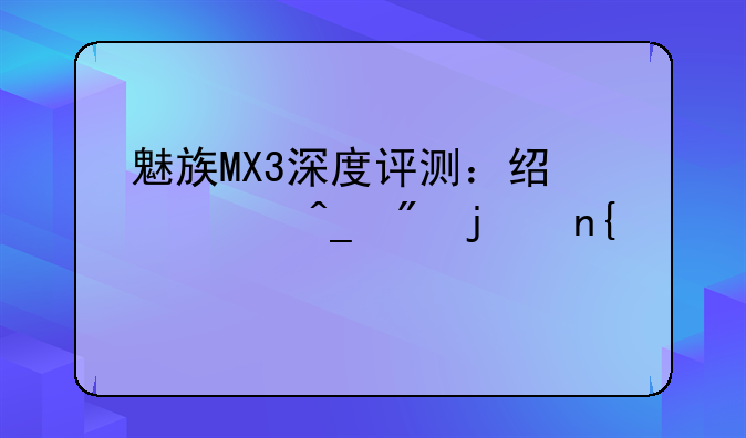 魅族MX3深度评测：经典旗舰的回声