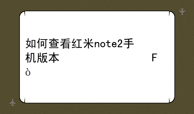 如何查看红米note2手机版本信息呢？
