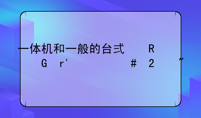 一体机和一般的台式电脑有什么区别