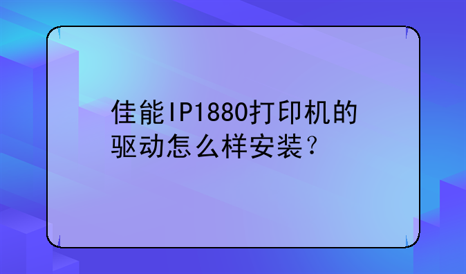 佳能IP1880打印机的驱动怎么样安装？