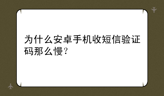 为什么安卓手机收短信验证码那么慢？