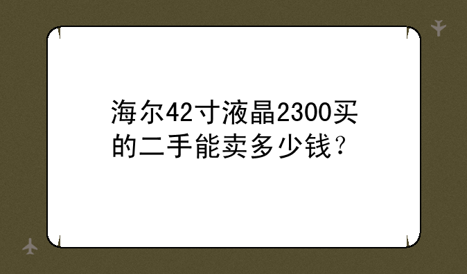 海尔42寸液晶2300买的二手能卖多少钱？