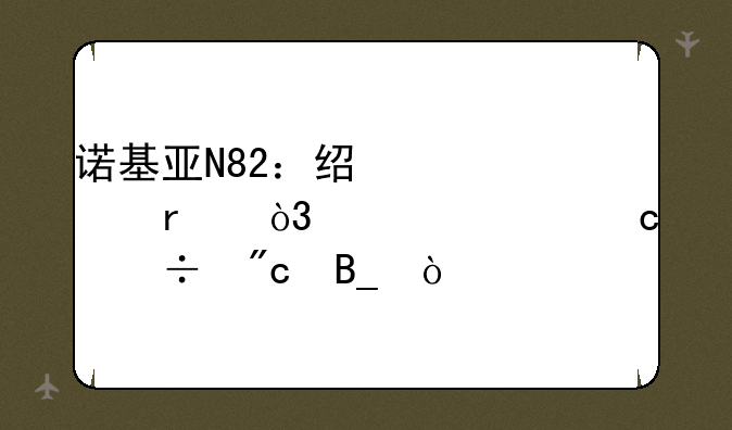 诺基亚N82：经典老机，如今还能战吗？