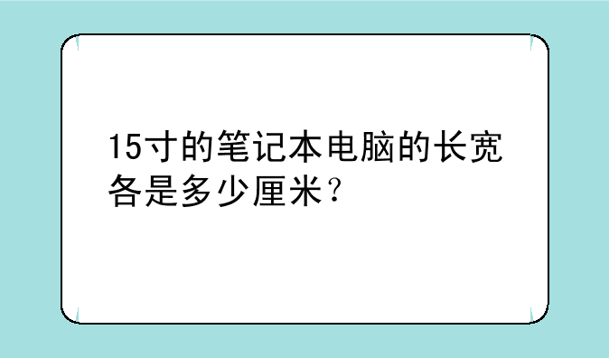 15寸的笔记本电脑的长宽各是多少厘米？