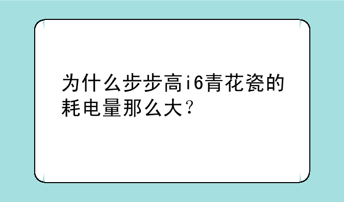 为什么步步高i6青花瓷的耗电量那么大？