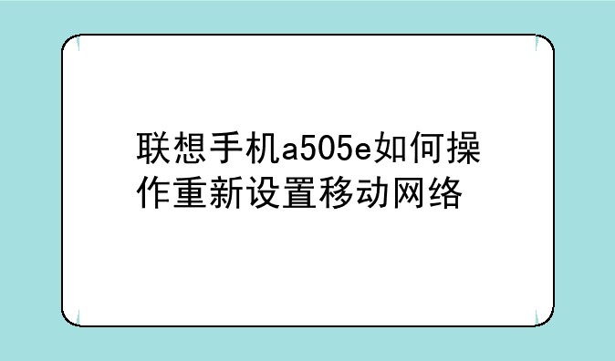 联想手机a505e如何操作重新设置移动网络