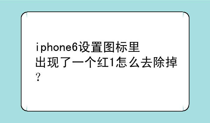 iphone6设置图标里出现了一个红1怎么去除掉？