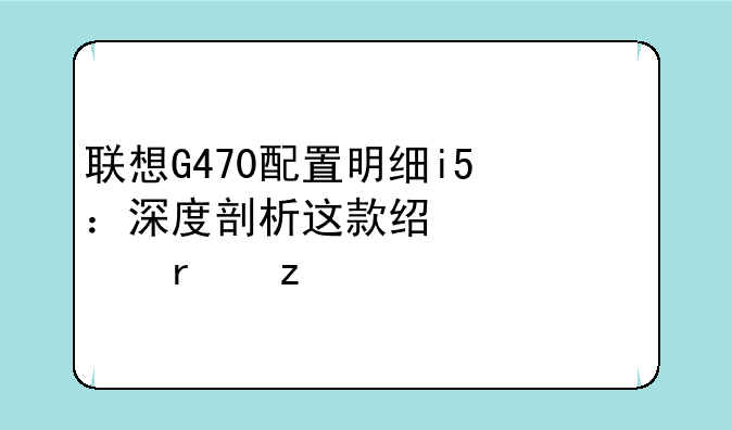 联想G470配置明细i5：深度剖析这款经典老机型