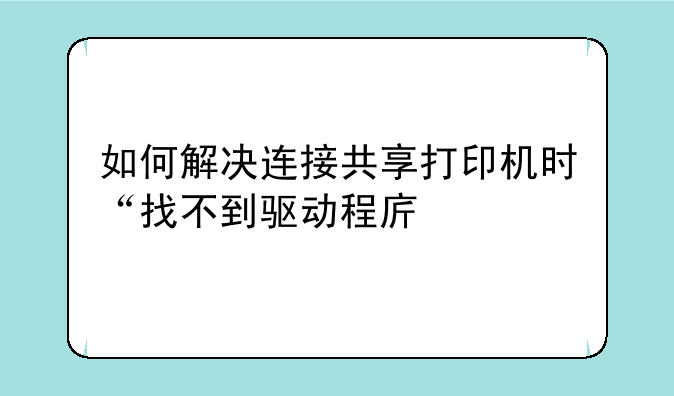 如何解决连接共享打印机时“找不到驱动程序”