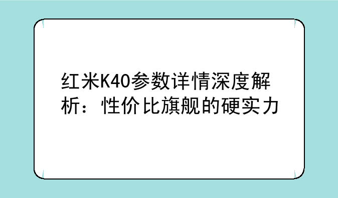 红米K40参数详情深度解析：性价比旗舰的硬实力