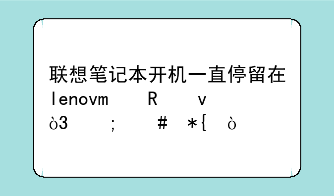联想笔记本开机一直停留在lenovo画面，怎么办？