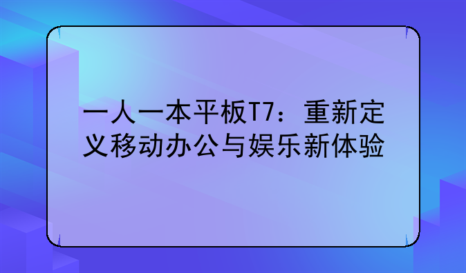 一人一本平板T7：重新定义移动办公与娱乐新体验