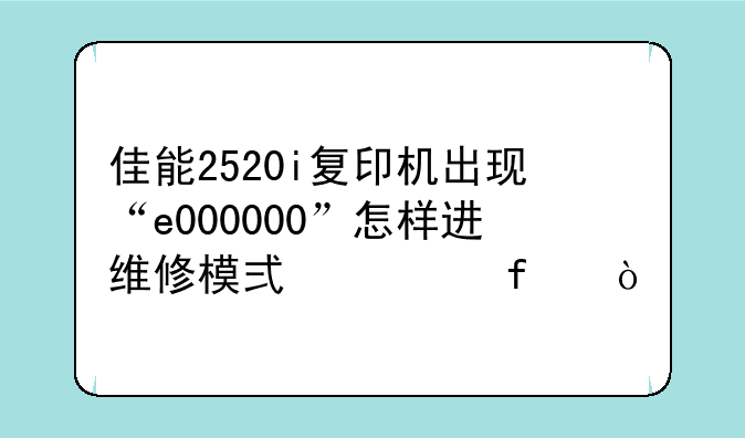 佳能2520i复印机出现“e000000”怎样进维修模式清除？