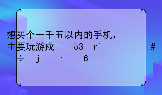 想买个一千五以内的手机，主要玩游戏，有什么好的推荐