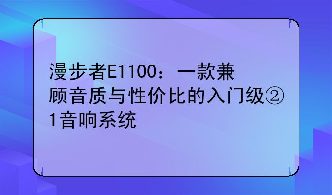 漫步者E1100：一款兼顾音质与性价比的入门级②1音响系统