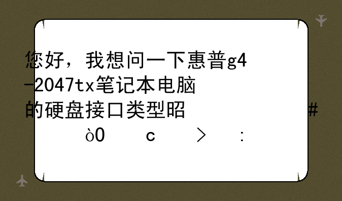 您好，我想问一下惠普g4-2047tx笔记本电脑的硬盘接口类型是什么、缓存以及接口速率和尺寸是多少？