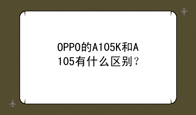 OPPO的A105K和A105有什么区别？