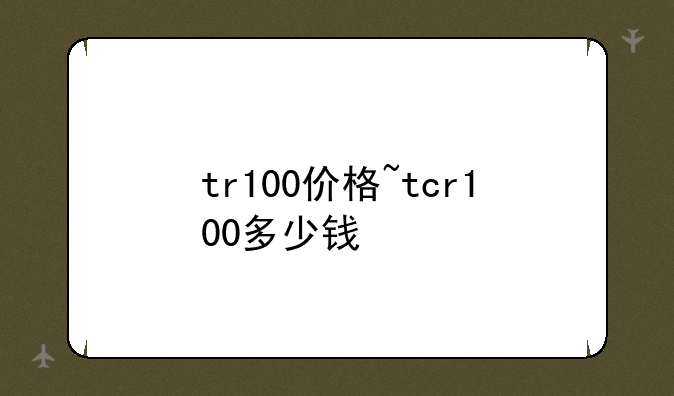 tr100价格~tcr100多少钱