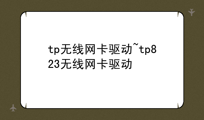 tp无线网卡驱动~tp823无线网卡驱动