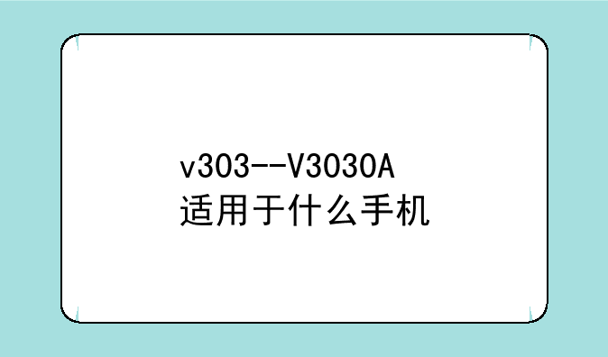v303--V3030A适用于什么手机