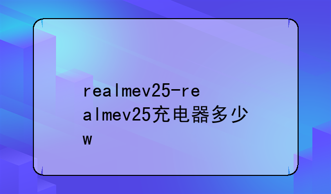 realmev25-realmev25充电器多少w